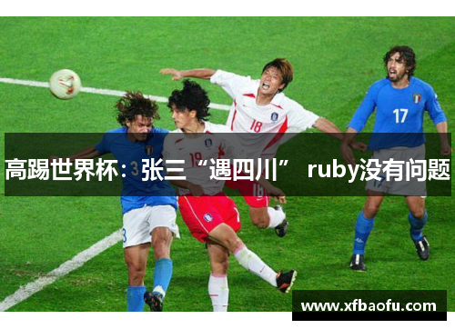 高踢世界杯：张三“遇四川” ruby没有问题