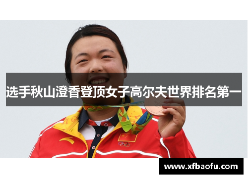 选手秋山澄香登顶女子高尔夫世界排名第一