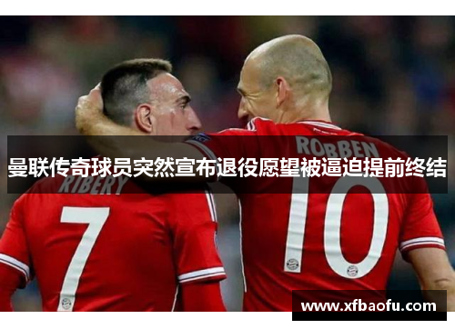 曼联传奇球员突然宣布退役愿望被逼迫提前终结