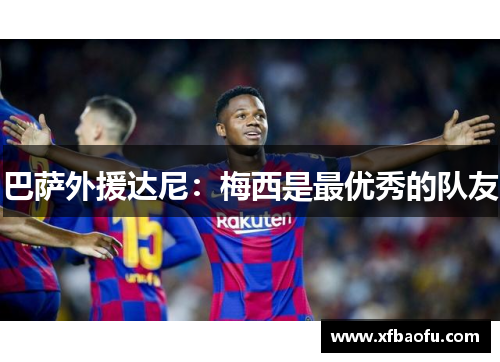 巴萨外援达尼：梅西是最优秀的队友